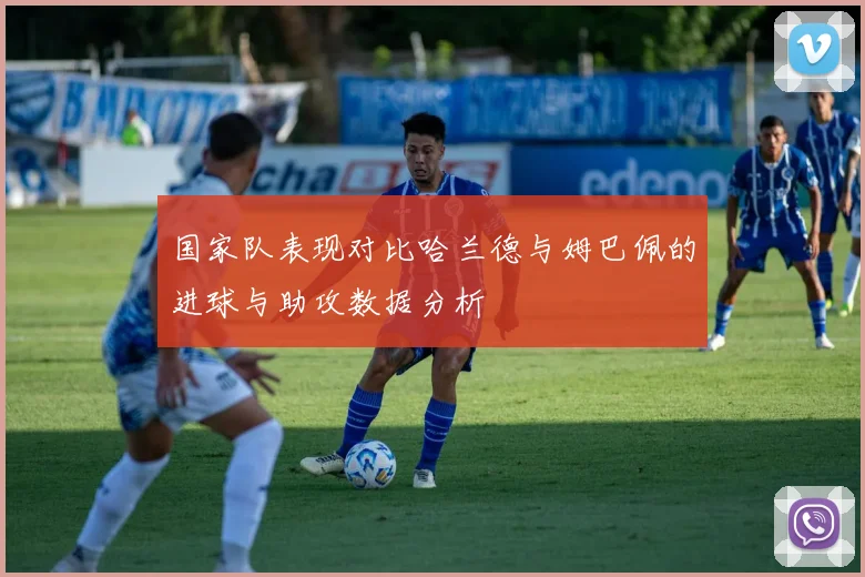 国家队表现对比哈兰德与姆巴佩的进球与助攻数据分析