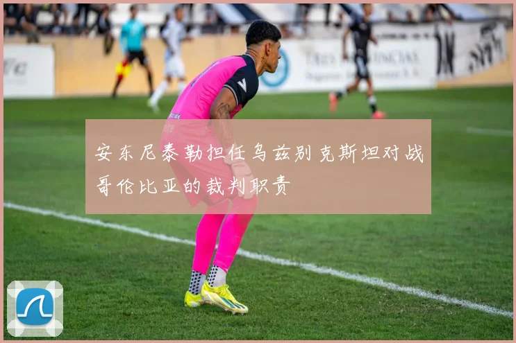 安东尼泰勒担任乌兹别克斯坦对战哥伦比亚的裁判职责