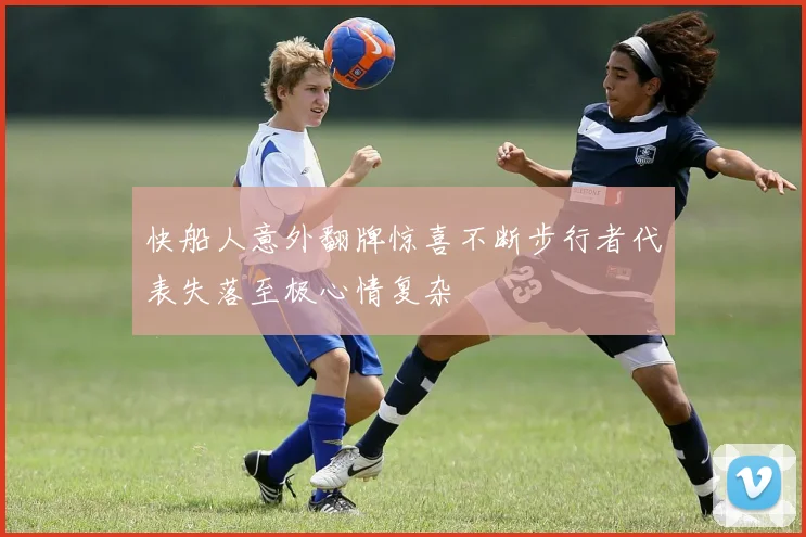 快船人意外翻牌惊喜不断步行者代表失落至极心情复杂