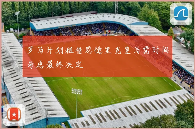 罗马计划租借恩德里克皇马需时间考虑最终决定