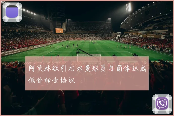 阿莫林欲引尤尔曼球员与葡体达成低价转会协议