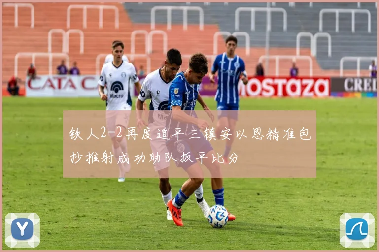 铁人2-2再度追平三镇安以恩精准包抄推射成功助队扳平比分