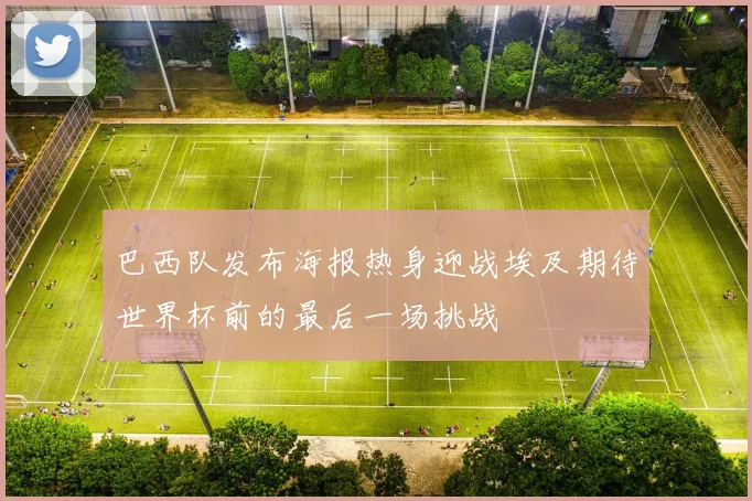 巴西队发布海报热身迎战埃及期待世界杯前的最后一场挑战