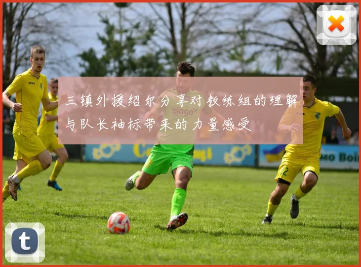 三镇外援绍尔分享对教练组的理解与队长袖标带来的力量感受