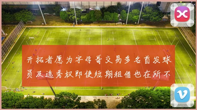 开拓者愿为字母哥交易多名首发球员及选秀权即使短期租借也在所不惜