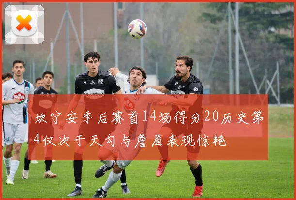 坎宁安季后赛首14场得分20历史第4仅次于天勾与詹眉表现惊艳