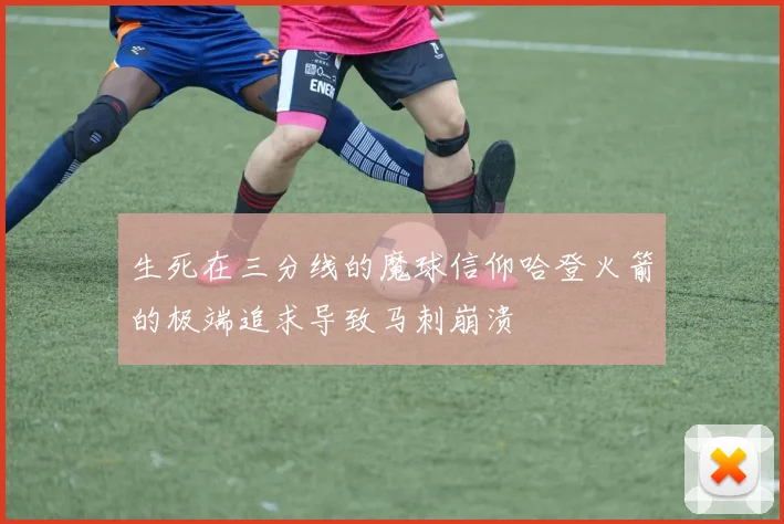 生死在三分线的魔球信仰哈登火箭的极端追求导致马刺崩溃