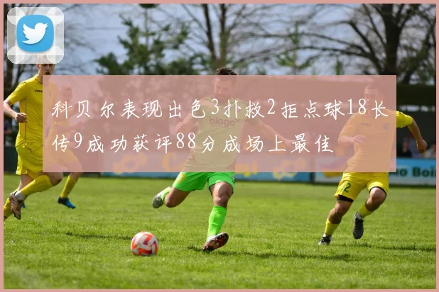 科贝尔表现出色3扑救2拒点球18长传9成功获评88分成场上最佳
