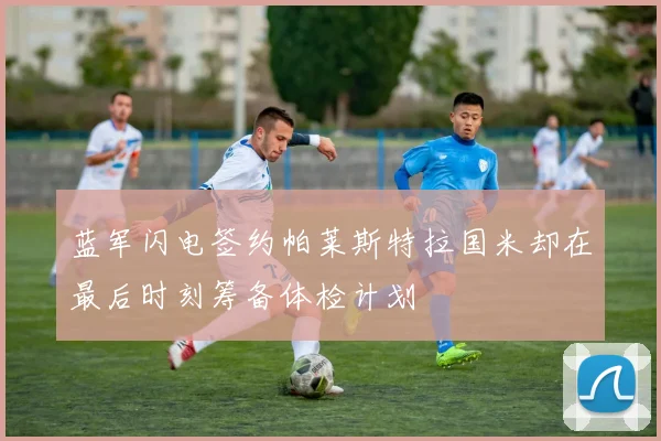 蓝军闪电签约帕莱斯特拉国米却在最后时刻筹备体检计划